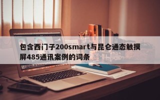 包含西門子200smart與昆侖通態觸摸屏485通訊案例的詞條