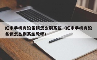 紅米手機有設備鎖怎么刷系統（紅米手機有設備鎖怎么刷系統教程）