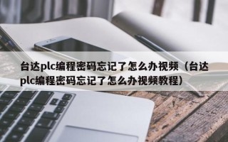 臺達plc編程密碼忘記了怎么辦視頻（臺達plc編程密碼忘記了怎么辦視頻教程）