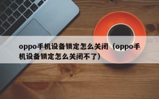 oppo手機設備鎖定怎么關閉（oppo手機設備鎖定怎么關閉不了）