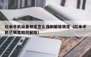 紅米手機設備鎖定怎么強制解除鎖定（紅米手機已鎖定如何解除）
