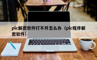 plc解密軟件打不開怎么辦（plc程序解密軟件）