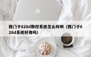 西門子828d數控系統怎么樣啊（西門子828d系統好用嗎）