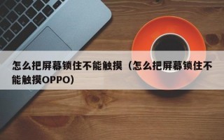 怎么把屏幕鎖住不能觸摸（怎么把屏幕鎖住不能觸摸OPPO）