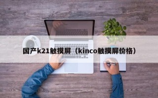 國產k21觸摸屏（kinco觸摸屏價格）