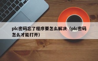 plc密碼忘了程序要怎么解決（plc密碼怎么才能打開）