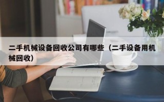 二手機械設(shè)備回收公司有哪些（二手設(shè)備用機械回收）