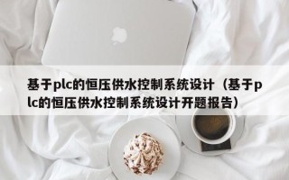 基于plc的恒壓供水控制系統設計（基于plc的恒壓供水控制系統設計開題報告）