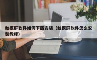 觸摸屏軟件如何下載安裝（觸摸屏軟件怎么安裝教程）
