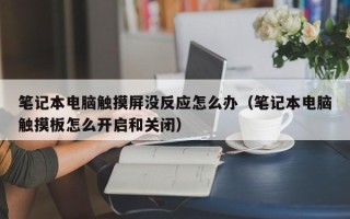 筆記本電腦觸摸屏沒(méi)反應(yīng)怎么辦（筆記本電腦觸摸板怎么開(kāi)啟和關(guān)閉）