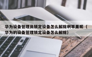 華為設(shè)備管理員鎖定設(shè)備怎么解除啊蘋果呢（華為的設(shè)備管理鎖定設(shè)備怎么解除）