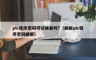 plc程序密碼可以破解嗎?（破解plc程序密碼破解）