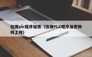 信捷plc程序加密（信捷PLC程序加密如何上傳）