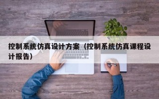 控制系統仿真設計方案（控制系統仿真課程設計報告）