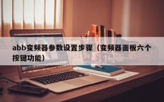 abb變頻器參數設置步驟（變頻器面板六個按鍵功能）