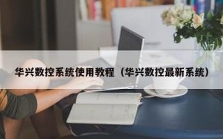 華興數控系統使用教程（華興數控最新系統）
