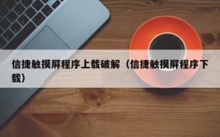 信捷觸摸屏程序上載破解（信捷觸摸屏程序下載）