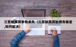 三菱觸摸屏參數(shù)丟失（三菱觸摸屏觸摸有偏差,如何解決）