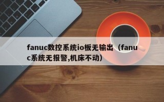 fanuc數控系統io板無輸出（fanuc系統無報警,機床不動）