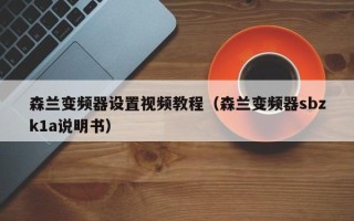 森蘭變頻器設置視頻教程（森蘭變頻器sbzk1a說明書）