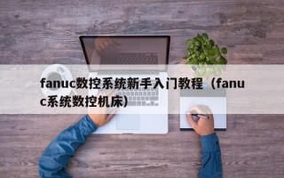 fanuc數(shù)控系統(tǒng)新手入門教程（fanuc系統(tǒng)數(shù)控機(jī)床）