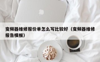 變頻器維修報價單怎么寫比較好（變頻器維修報告模板）