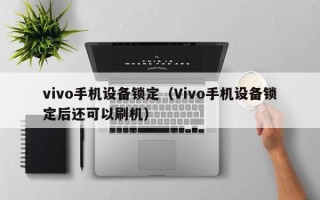 vivo手機(jī)設(shè)備鎖定（Vivo手機(jī)設(shè)備鎖定后還可以刷機(jī)）