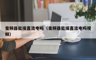 變頻器能接直流電嗎（變頻器能接直流電嗎視頻）