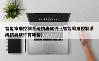 智能家居控制系統仿真軟件（智能家居控制系統仿真軟件有哪些）