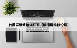 觸摸屏維修培訓廠家（觸摸屏維修論壇）