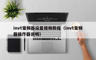 invt變頻器設(shè)置視頻教程（invt變頻器操作器說明）