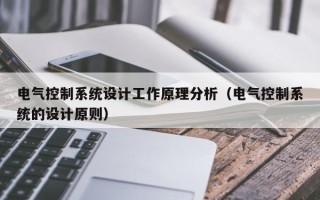電氣控制系統(tǒng)設(shè)計(jì)工作原理分析（電氣控制系統(tǒng)的設(shè)計(jì)原則）
