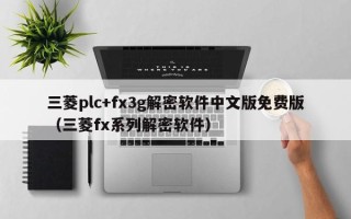 三菱plc+fx3g解密軟件中文版免費版（三菱fx系列解密軟件）