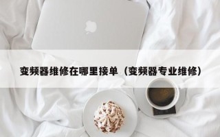 變頻器維修在哪里接單（變頻器專業維修）