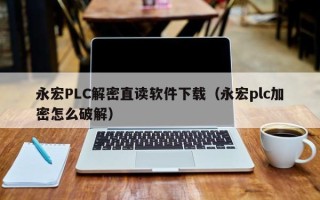 永宏P(guān)LC解密直讀軟件下載（永宏plc加密怎么破解）