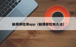 觸摸屏檢測app（觸摸屏檢測方法）