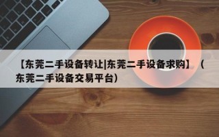 【東莞二手設備轉讓|東莞二手設備求購】（東莞二手設備交易平臺）