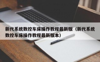 新代系統數控車床操作教程最新版（新代系統數控車床操作教程最新版本）