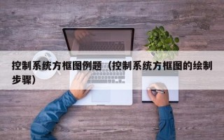 控制系統方框圖例題（控制系統方框圖的繪制步驟）