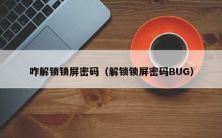 咋解鎖鎖屏密碼（解鎖鎖屏密碼BUG）