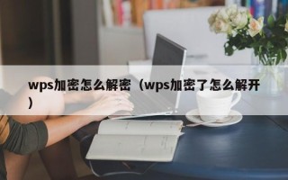 wps加密怎么解密（wps加密了怎么解開）