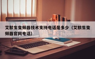 艾默生變頻器技術(shù)支持電話是多少（艾默生變頻器官網(wǎng)電話）
