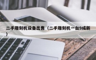 二手雕刻機設備出售（二手雕刻機一臺9成新）