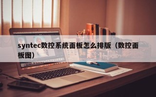 syntec數(shù)控系統(tǒng)面板怎么排版（數(shù)控面板圖）
