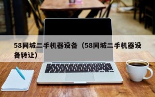58同城二手機器設備（58同城二手機器設備轉讓）