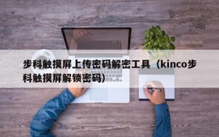 步科觸摸屏上傳密碼解密工具（kinco步科觸摸屏解鎖密碼）