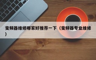 變頻器維修哪家好推薦一下（變頻器專業(yè)維修）