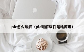 plc怎么破解（plc破解軟件是啥原理）