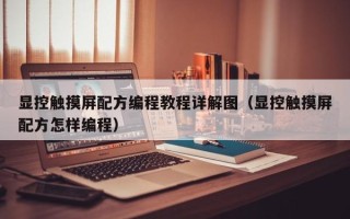 顯控觸摸屏配方編程教程詳解圖（顯控觸摸屏配方怎樣編程）