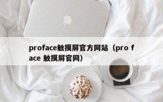 proface觸摸屏官方網(wǎng)站（pro face 觸摸屏官網(wǎng)）